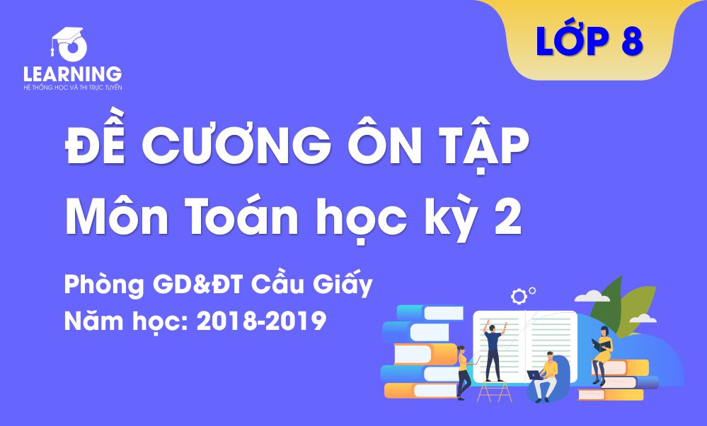 Đề cương ôn tập học kỳ 2 môn Toán lớp 8 - Phòng GD&ĐT Cầu Giấy năm 2018-2019